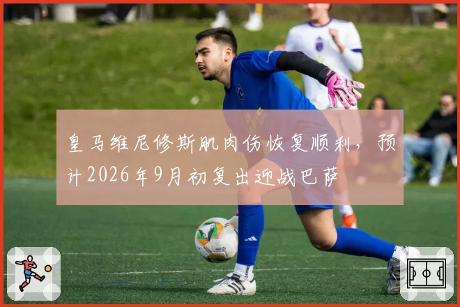 皇马维尼修斯肌肉伤恢复顺利，预计2026年9月初复出迎战巴萨