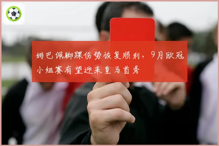姆巴佩脚踝伤势恢复顺利，9月欧冠小组赛有望迎来皇马首秀