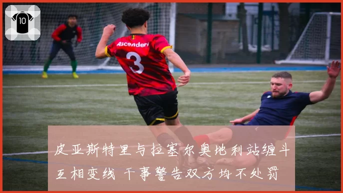 皮亚斯特里与拉塞尔奥地利站缠斗互相变线 干事警告双方均不处罚