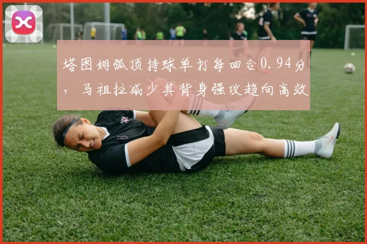 塔图姆弧顶持球单打每回合0.94分,马祖拉减少其背身强攻趋向高效