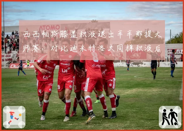 西西帕斯膝盖积液退出辛辛那提大师赛，对比迪米特洛夫同样积液后的保守治疗策略